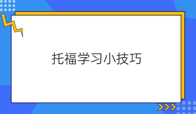 托福學(xué)習(xí)小技巧