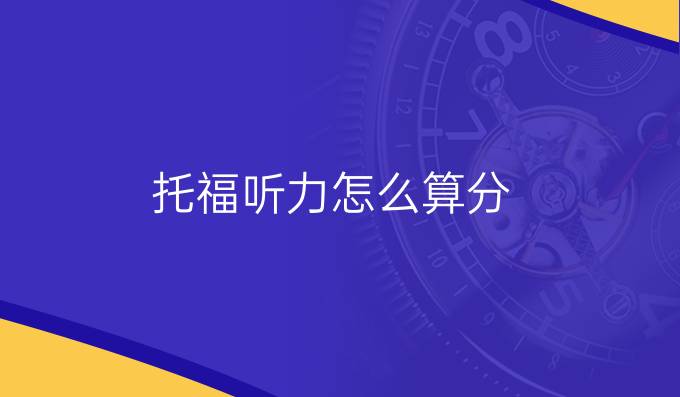 托福聽力怎么算分 托福聽力備考技巧