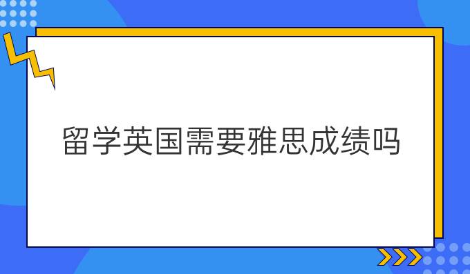 留學(xué)英國需要雅思成績嗎？