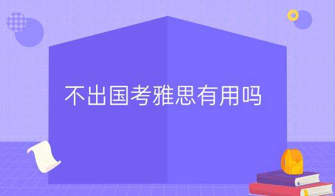 不出國考雅思有用嗎？雅思成績有哪些用途？